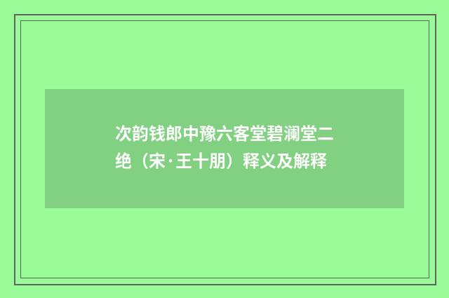 次韵钱郎中豫六客堂碧澜堂二绝（宋·王十朋）释义及解释