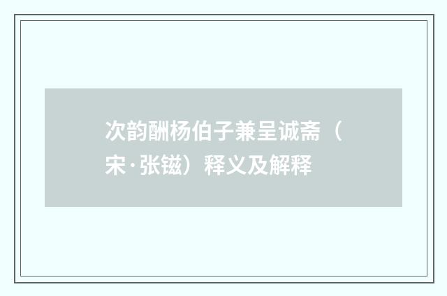 次韵酬杨伯子兼呈诚斋（宋·张镃）释义及解释