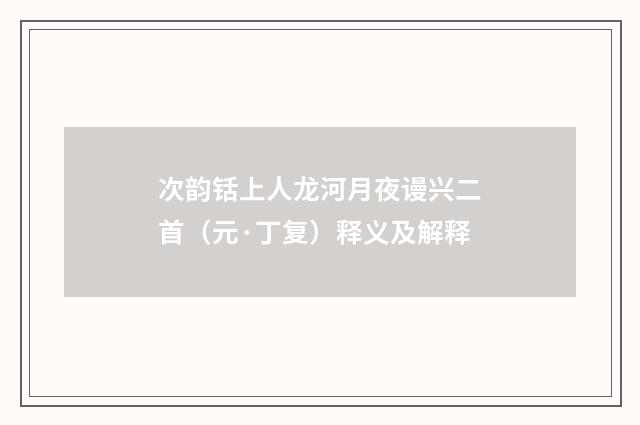 次韵铦上人龙河月夜谩兴二首（元·丁复）释义及解释