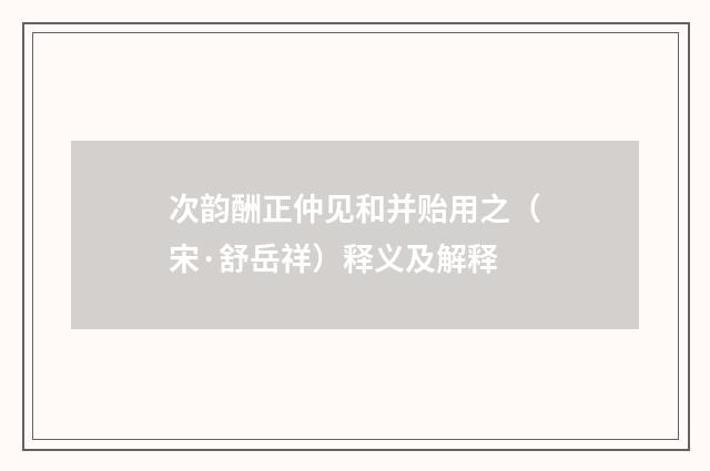 次韵酬正仲见和并贻用之（宋·舒岳祥）释义及解释