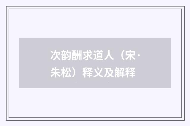 次韵酬求道人（宋·朱松）释义及解释