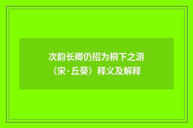 次韵长卿仍招为桐下之游（宋·丘葵）释义及解释