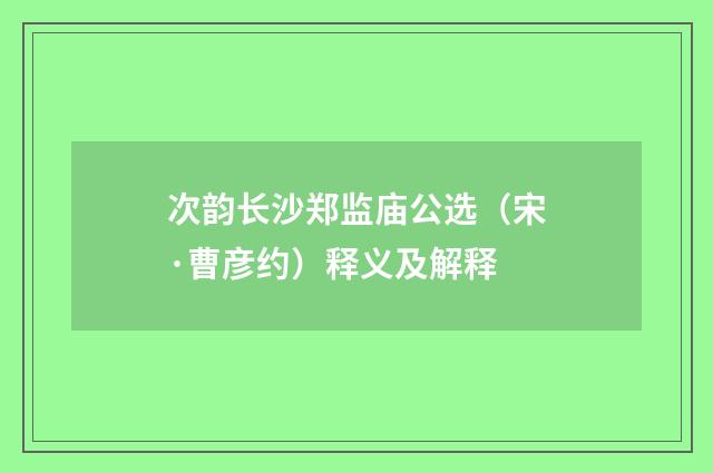 次韵长沙郑监庙公选（宋·曹彦约）释义及解释