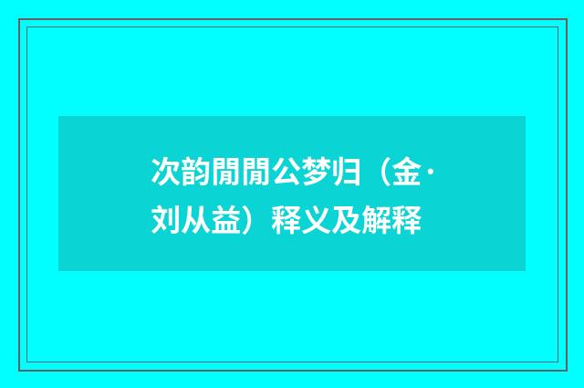 次韵閒閒公梦归（金·刘从益）释义及解释