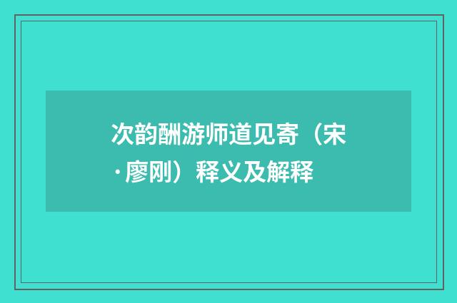 次韵酬游师道见寄（宋·廖刚）释义及解释
