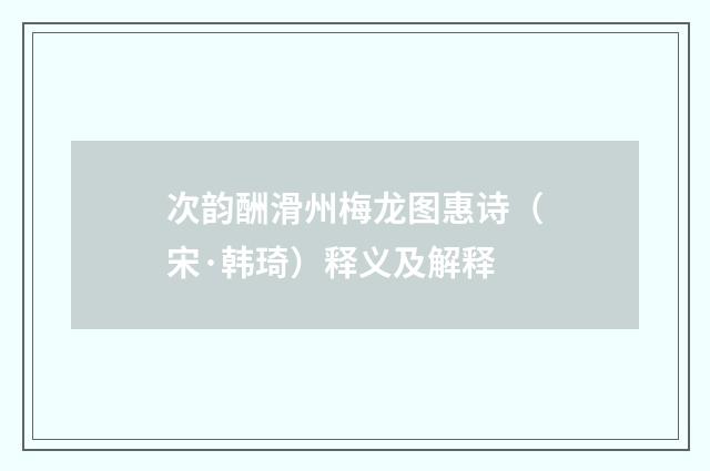 次韵酬滑州梅龙图惠诗（宋·韩琦）释义及解释