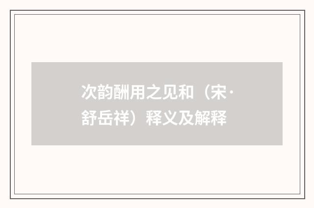 次韵酬用之见和（宋·舒岳祥）释义及解释