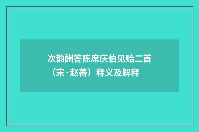 次韵酬答陈席庆伯见贻二首（宋·赵蕃）释义及解释
