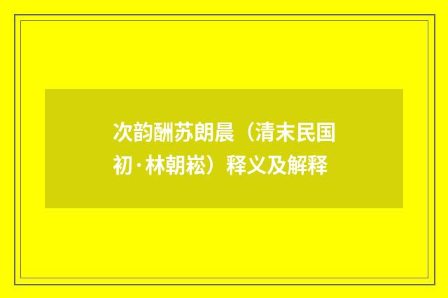 次韵酬苏朗晨（清末民国初·林朝崧）释义及解释