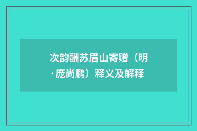 次韵酬苏眉山寄赠（明·庞尚鹏）释义及解释