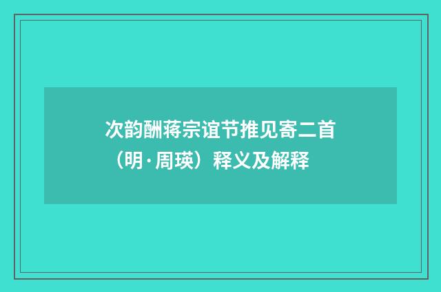次韵酬蒋宗谊节推见寄二首（明·周瑛）释义及解释