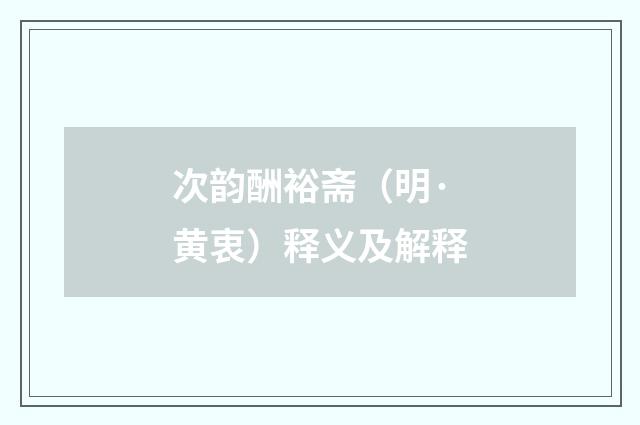 次韵酬裕斋（明·黄衷）释义及解释