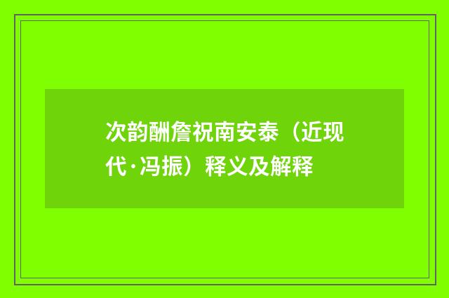 次韵酬詹祝南安泰（近现代·冯振）释义及解释