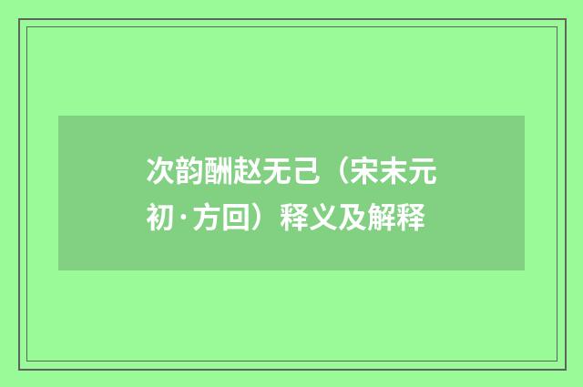 次韵酬赵无己（宋末元初·方回）释义及解释