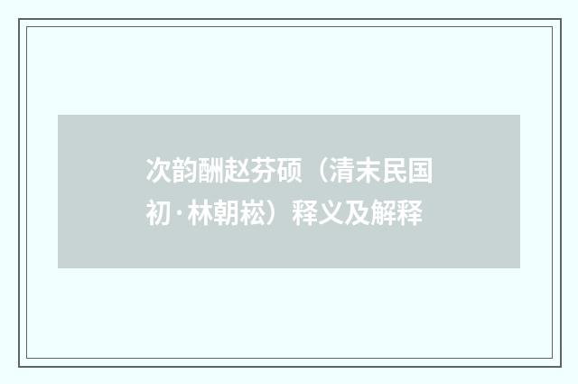 次韵酬赵芬硕（清末民国初·林朝崧）释义及解释
