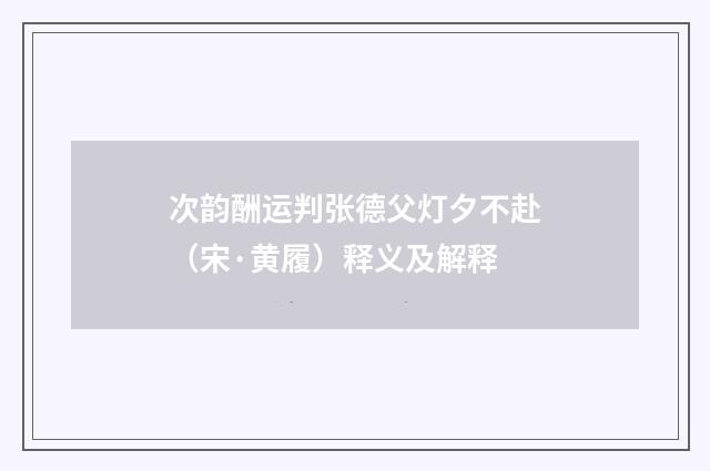 次韵酬运判张德父灯夕不赴（宋·黄履）释义及解释