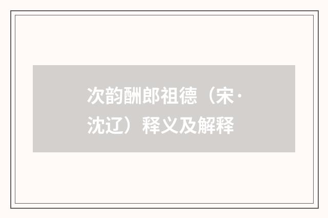 次韵酬郎祖德（宋·沈辽）释义及解释