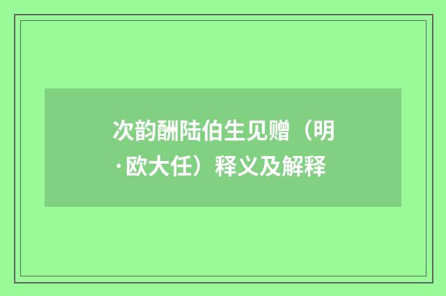 次韵酬陆伯生见赠（明·欧大任）释义及解释