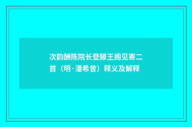 次韵酬陈院长登滕王阁见寄二首（明·潘希曾）释义及解释