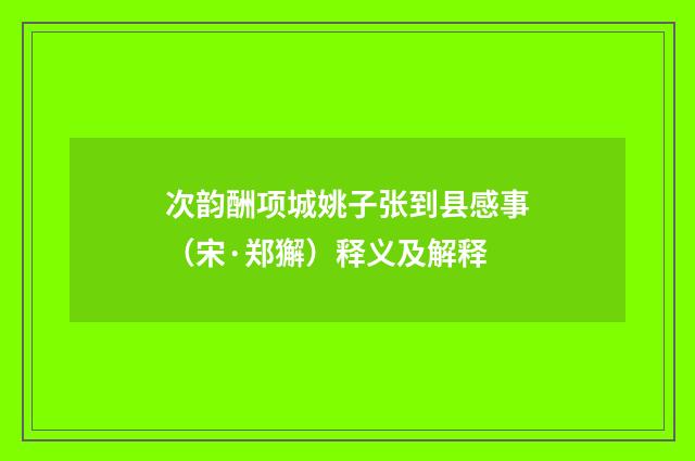 次韵酬项城姚子张到县感事（宋·郑獬）释义及解释