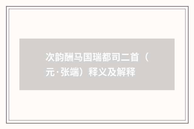 次韵酬马国瑞都司二首（元·张端）释义及解释