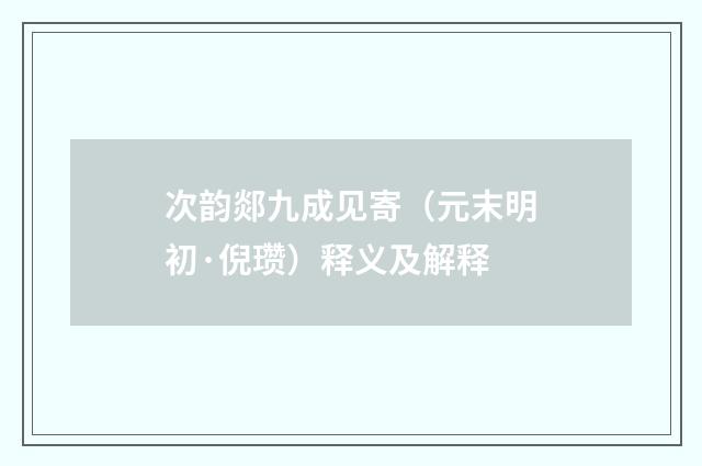 次韵郯九成见寄（元末明初·倪瓒）释义及解释