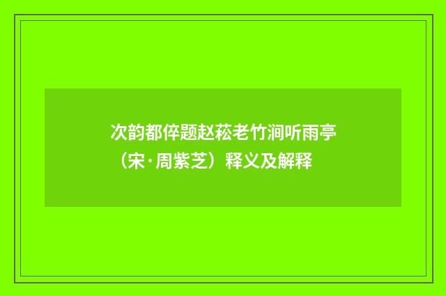次韵都倅题赵菘老竹涧听雨亭（宋·周紫芝）释义及解释