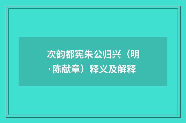 次韵都宪朱公归兴（明·陈献章）释义及解释