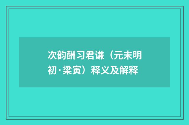 次韵酬习君谦（元末明初·梁寅）释义及解释