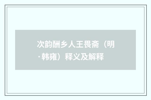 次韵酬乡人王畏斋（明·韩雍）释义及解释
