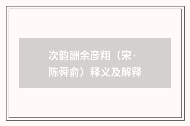 次韵酬余彦翔（宋·陈舜俞）释义及解释