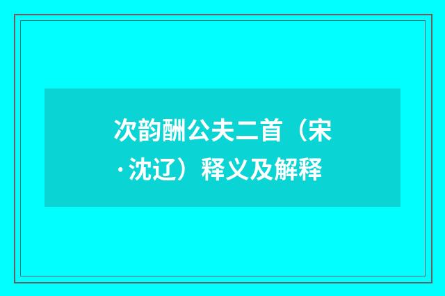 次韵酬公夫二首（宋·沈辽）释义及解释