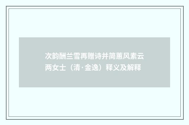 次韵酬兰雪再赠诗并简蕙风素云两女士（清·金逸）释义及解释