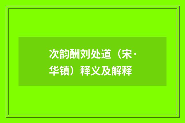 次韵酬刘处道（宋·华镇）释义及解释