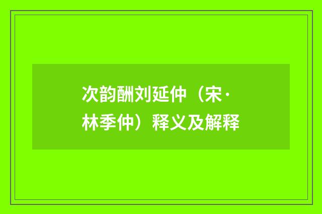 次韵酬刘延仲（宋·林季仲）释义及解释