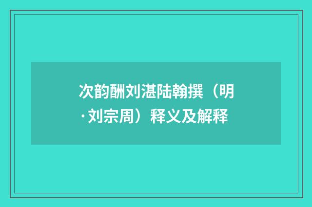次韵酬刘湛陆翰撰（明·刘宗周）释义及解释
