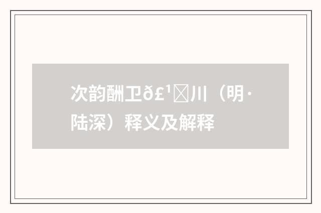 次韵酬卫𣹑川（明·陆深）释义及解释