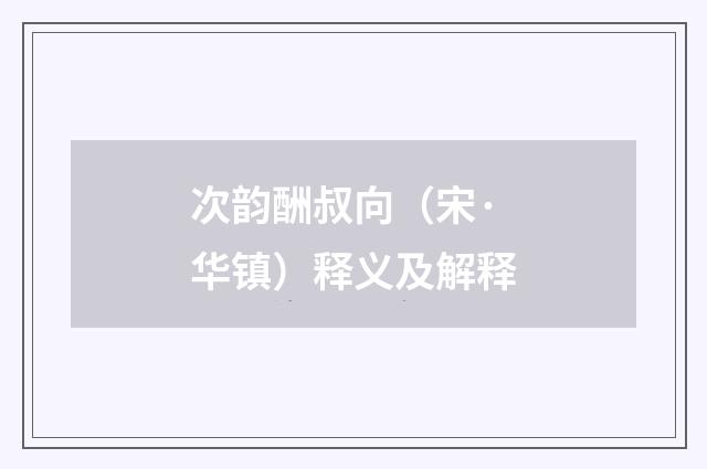 次韵酬叔向（宋·华镇）释义及解释