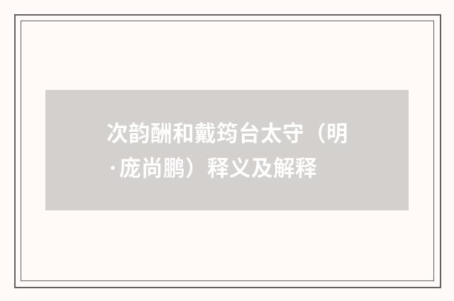 次韵酬和戴筠台太守（明·庞尚鹏）释义及解释