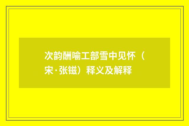 次韵酬喻工部雪中见怀（宋·张镃）释义及解释