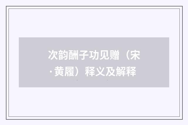 次韵酬子功见赠（宋·黄履）释义及解释