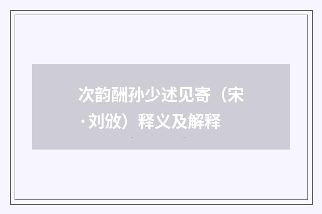 次韵酬孙少述见寄（宋·刘攽）释义及解释