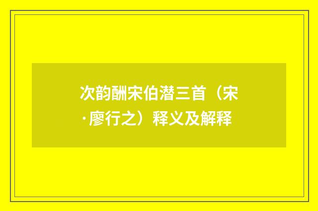 次韵酬宋伯潜三首（宋·廖行之）释义及解释