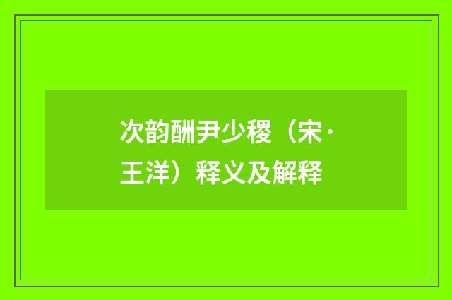 次韵酬尹少稷（宋·王洋）释义及解释