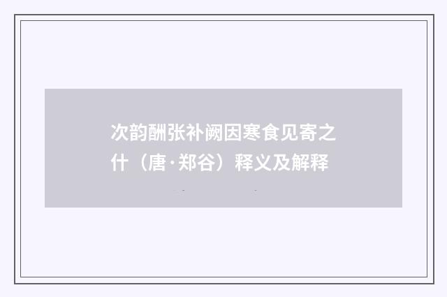 次韵酬张补阙因寒食见寄之什（唐·郑谷）释义及解释
