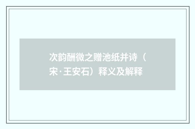 次韵酬微之赠池纸并诗（宋·王安石）释义及解释