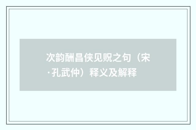 次韵酬昌侠见贶之句（宋·孔武仲）释义及解释