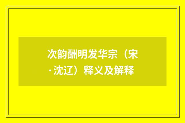 次韵酬明发华宗（宋·沈辽）释义及解释
