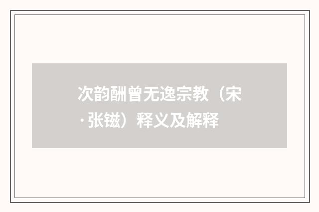 次韵酬曾无逸宗教（宋·张镃）释义及解释