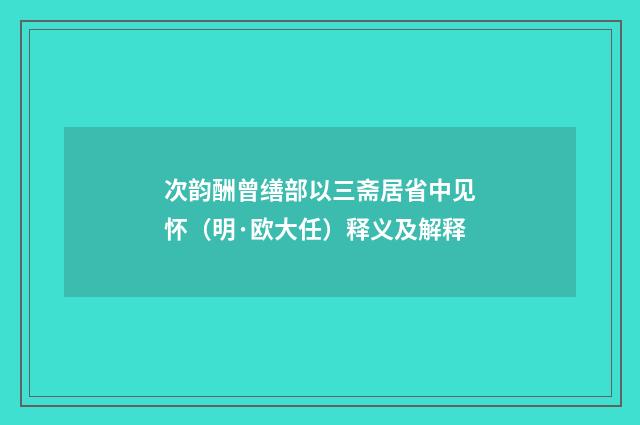 次韵酬曾缮部以三斋居省中见怀（明·欧大任）释义及解释